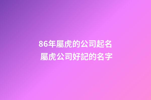 86年屬虎的公司起名 屬虎公司好記的名字-第1張-公司起名-玄機派